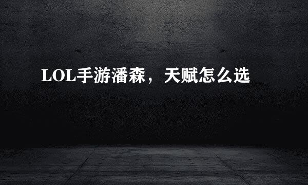 LOL手游潘森，天赋怎么选