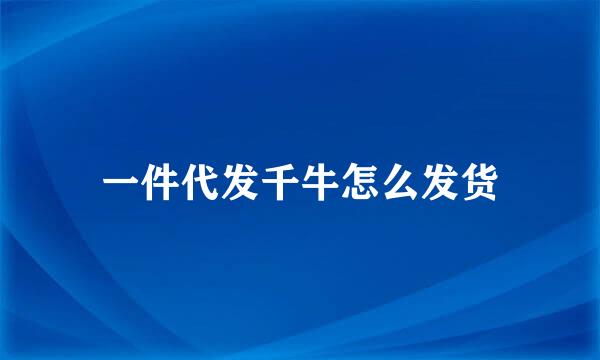 一件代发千牛怎么发货