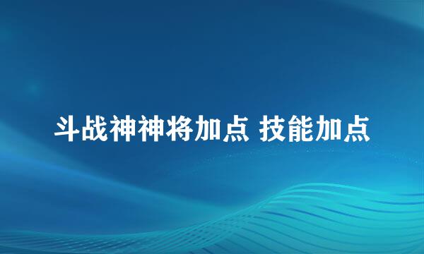 斗战神神将加点 技能加点