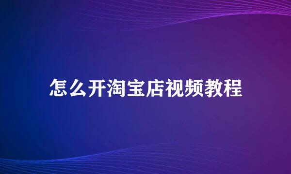 怎么开淘宝店视频教程