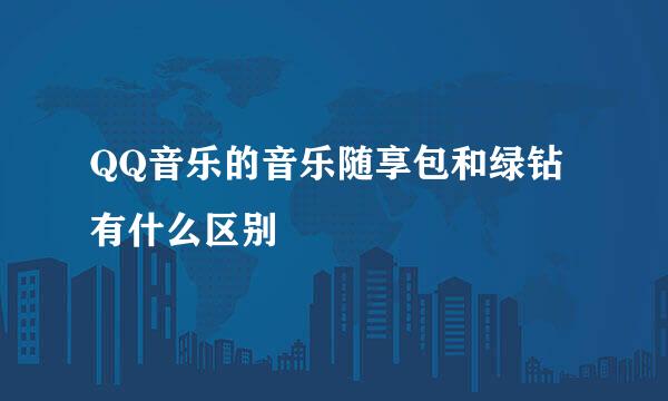 QQ音乐的音乐随享包和绿钻有什么区别