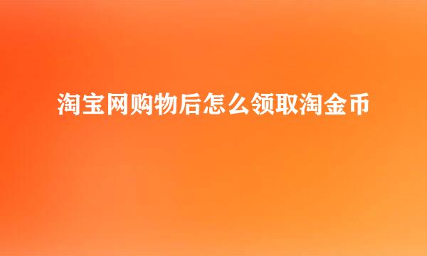淘宝网购物后怎么领取淘金币