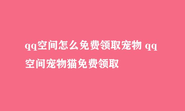 qq空间怎么免费领取宠物 qq空间宠物猫免费领取