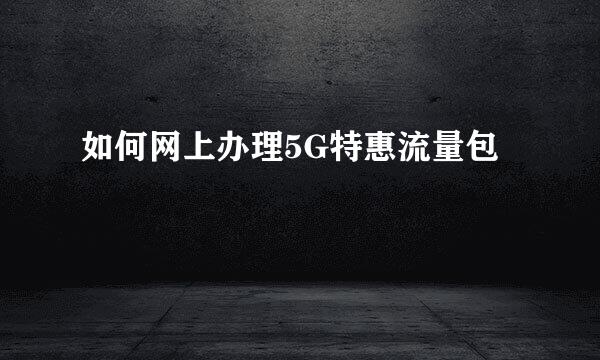 如何网上办理5G特惠流量包
