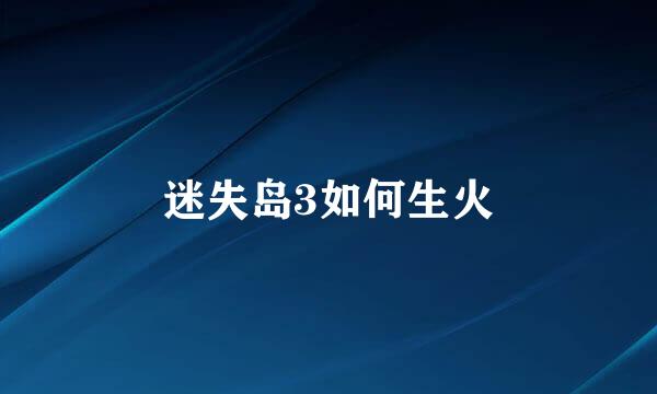 迷失岛3如何生火