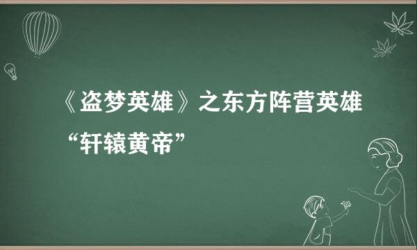 《盗梦英雄》之东方阵营英雄“轩辕黄帝”