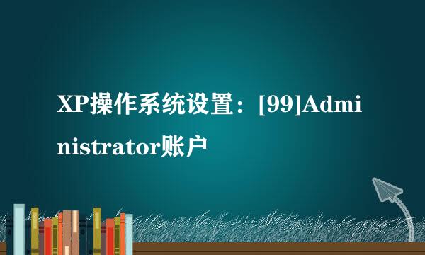 XP操作系统设置：[99]Administrator账户