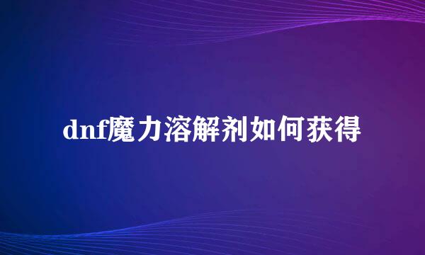 dnf魔力溶解剂如何获得