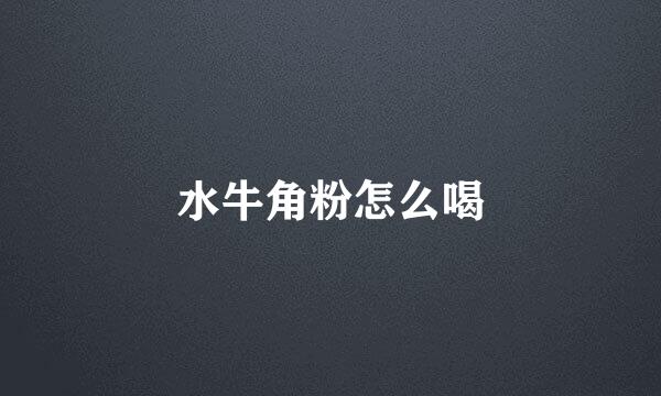 水牛角粉怎么喝