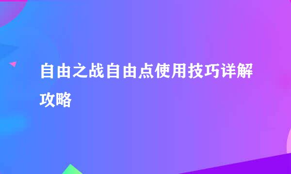 自由之战自由点使用技巧详解攻略