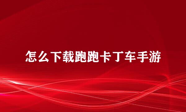 怎么下载跑跑卡丁车手游