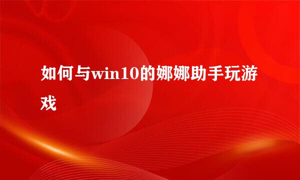 如何与win10的娜娜助手玩游戏