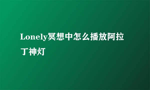 Lonely冥想中怎么播放阿拉丁神灯