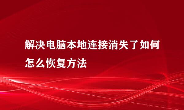 解决电脑本地连接消失了如何怎么恢复方法