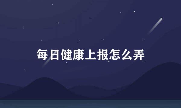 每日健康上报怎么弄