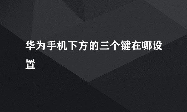 华为手机下方的三个键在哪设置