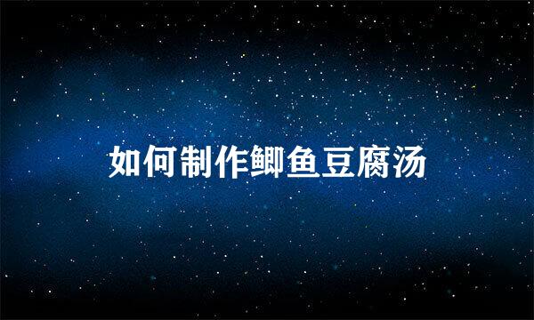 如何制作鲫鱼豆腐汤