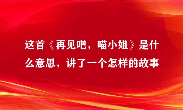 这首《再见吧，喵小姐》是什么意思，讲了一个怎样的故事