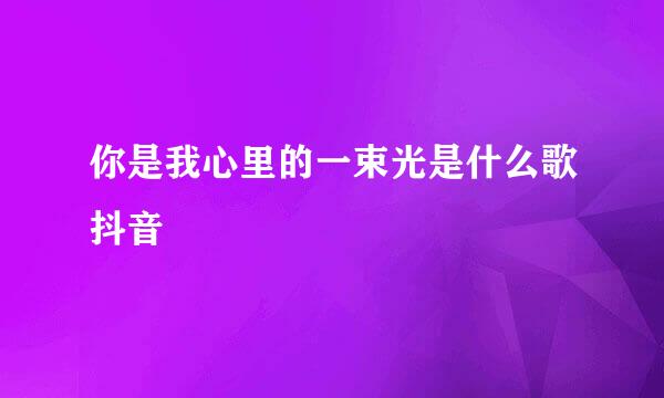 你是我心里的一束光是什么歌抖音