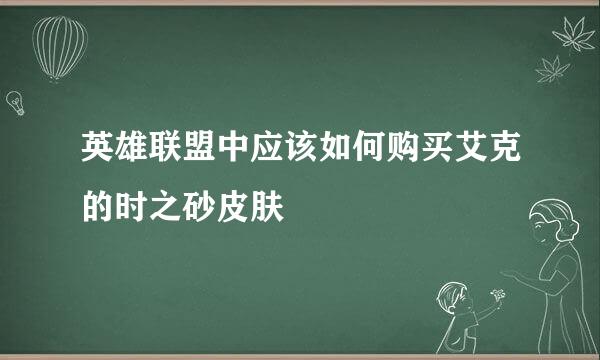 英雄联盟中应该如何购买艾克的时之砂皮肤