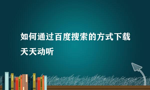 如何通过百度搜索的方式下载天天动听