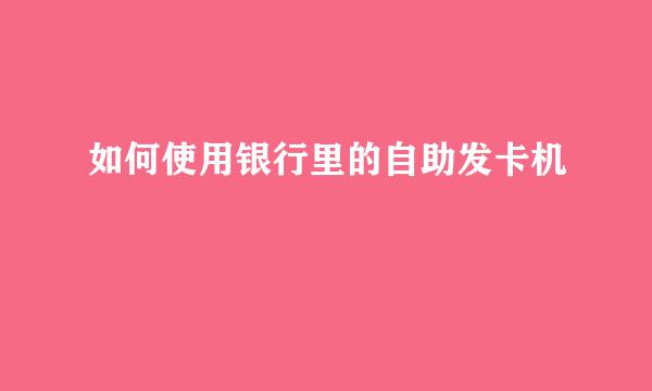 如何使用银行里的自助发卡机