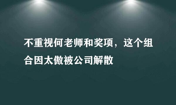 不重视何老师和奖项，这个组合因太傲被公司解散
