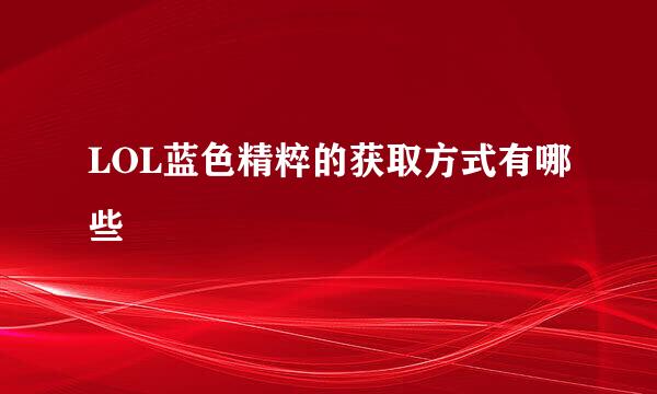 LOL蓝色精粹的获取方式有哪些