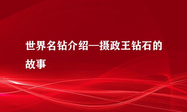 世界名钻介绍—摄政王钻石的故事