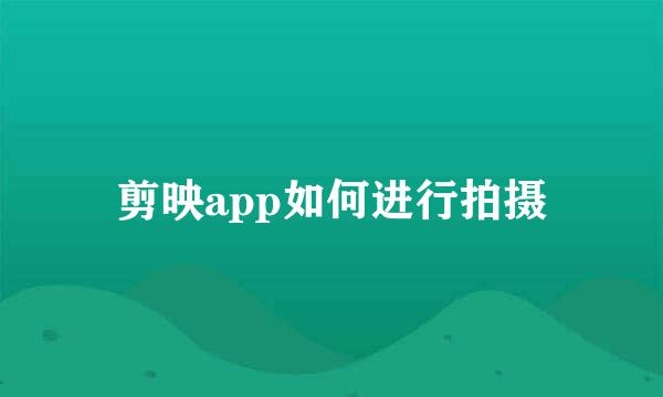 剪映app如何进行拍摄