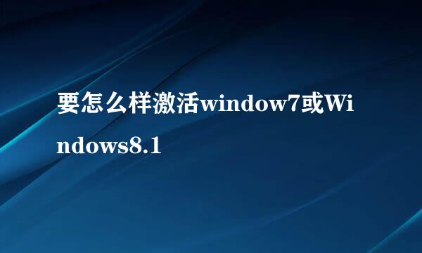 要怎么样激活window7或Windows8.1