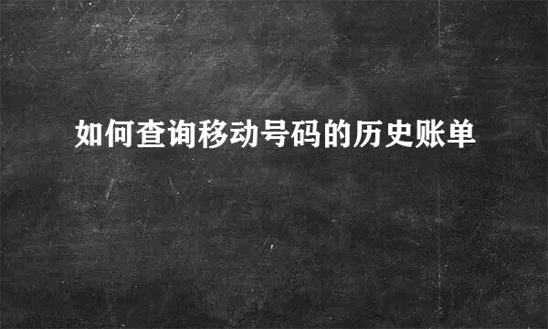 如何查询移动号码的历史账单