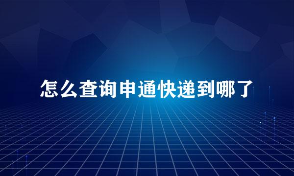怎么查询申通快递到哪了