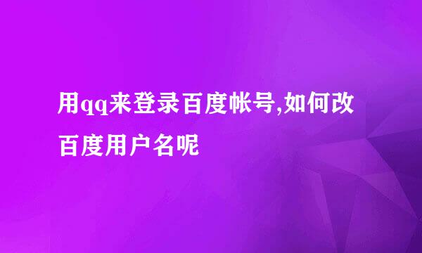 用qq来登录百度帐号,如何改百度用户名呢