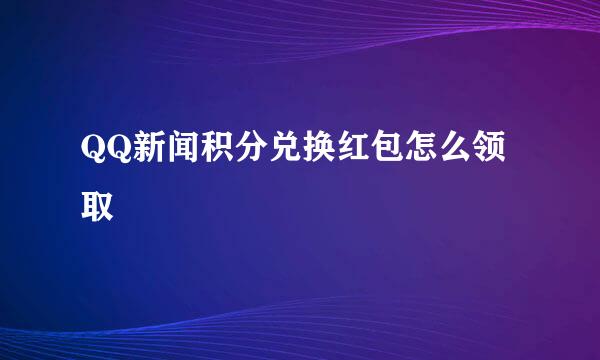 QQ新闻积分兑换红包怎么领取