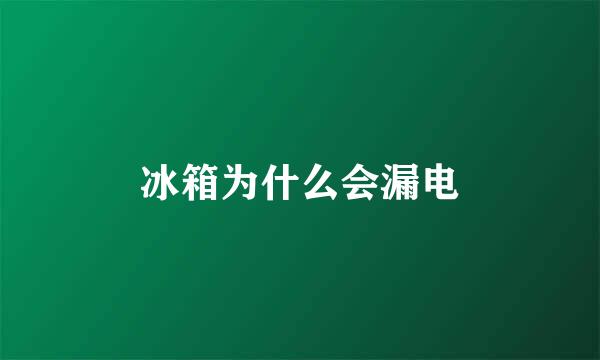 冰箱为什么会漏电