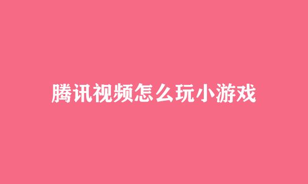 腾讯视频怎么玩小游戏