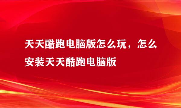 天天酷跑电脑版怎么玩，怎么安装天天酷跑电脑版