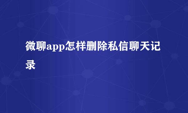 微聊app怎样删除私信聊天记录