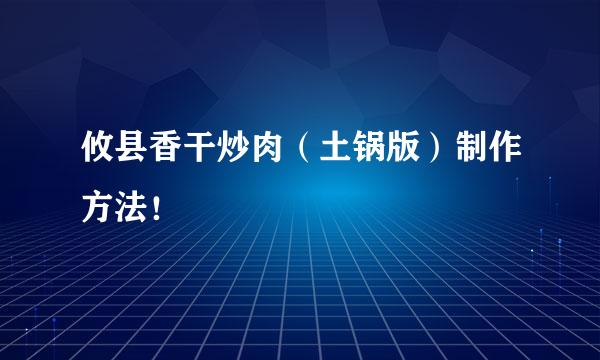 攸县香干炒肉（土锅版）制作方法！