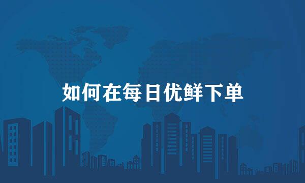 如何在每日优鲜下单