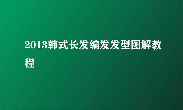 2013韩式长发编发发型图解教程