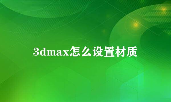 3dmax怎么设置材质