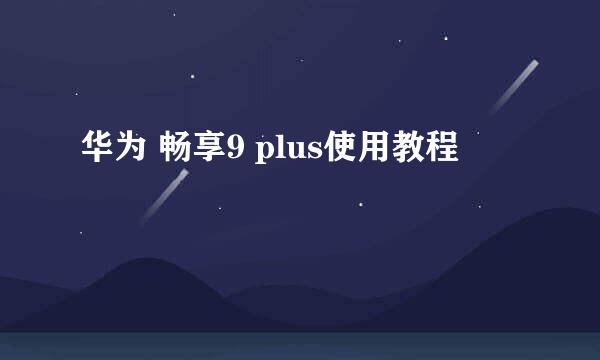 华为 畅享9 plus使用教程