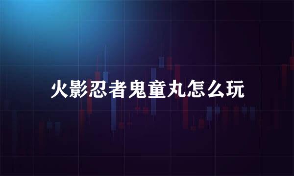 火影忍者鬼童丸怎么玩