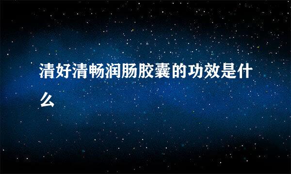 清好清畅润肠胶囊的功效是什么