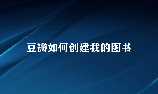 豆瓣如何创建我的图书