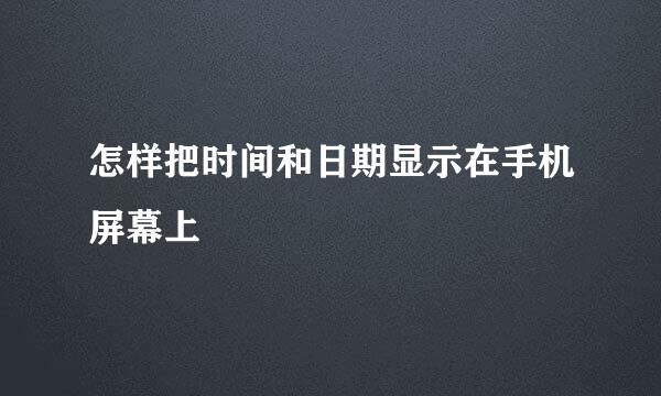 怎样把时间和日期显示在手机屏幕上