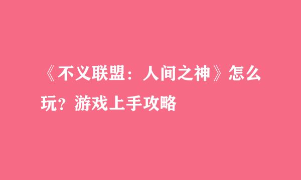 《不义联盟：人间之神》怎么玩？游戏上手攻略