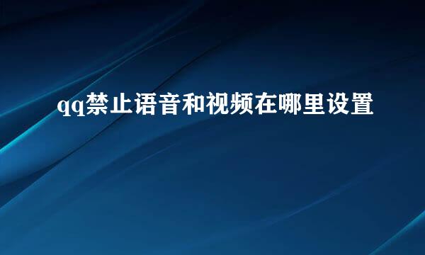 qq禁止语音和视频在哪里设置